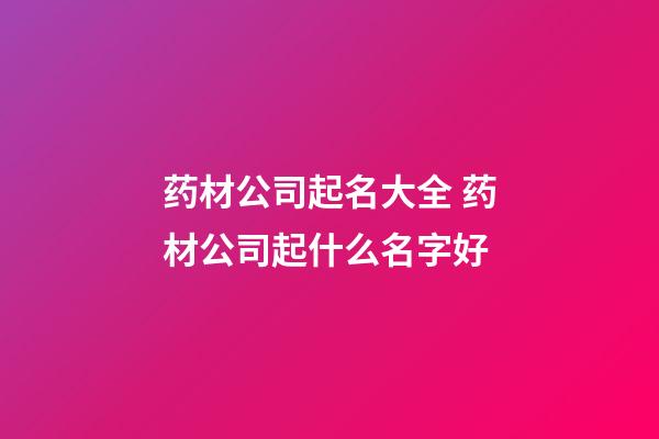 药材公司起名大全 药材公司起什么名字好-第1张-公司起名-玄机派